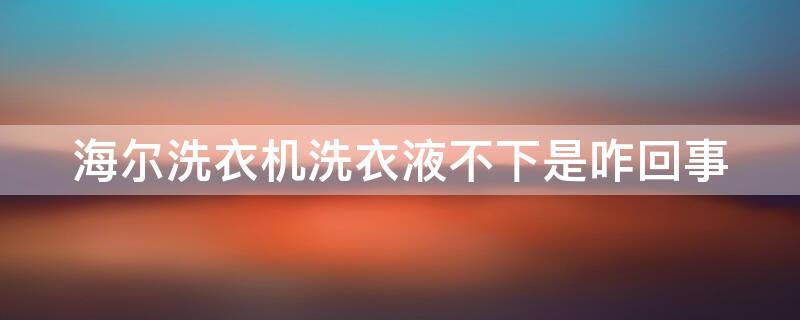 海尔洗衣机洗衣液不下是咋回事 海尔洗衣机洗衣液不下是咋回事,需要设置吗