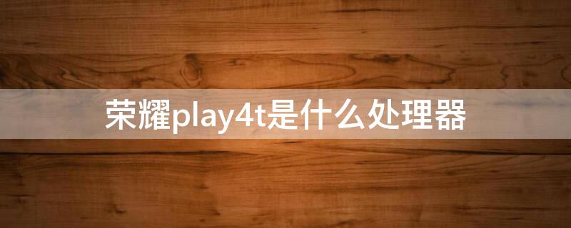 荣耀play4t是什么处理器（荣耀play4t型号）