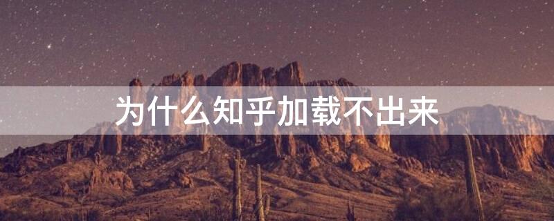 为什么知乎加载不出来 为啥知乎加载不出来