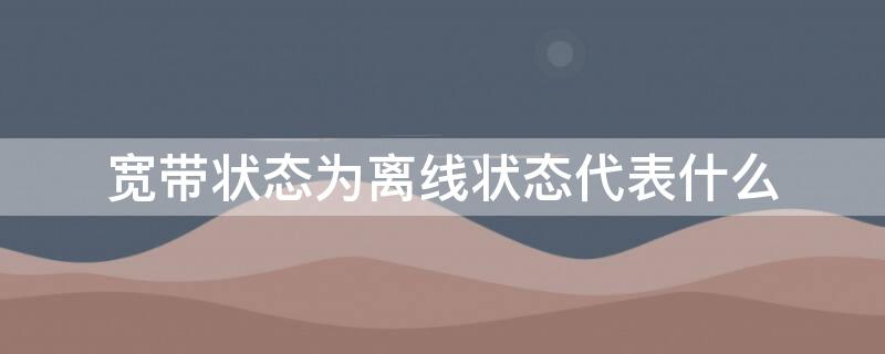 宽带状态为离线状态代表什么（宽带离线状态怎么回事）