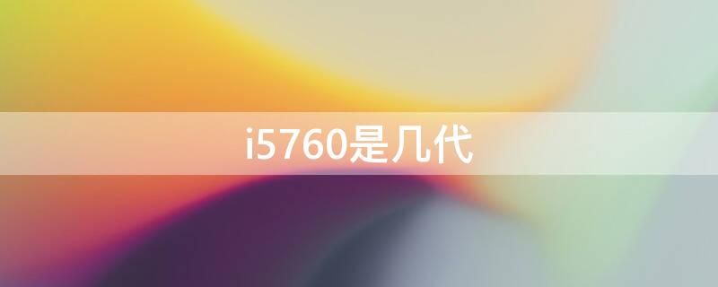 i5760是几代（酷睿i5760是几代）