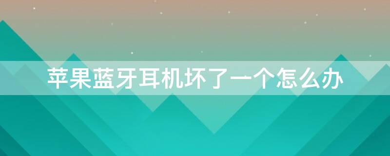 iPhone蓝牙耳机坏了一个怎么办 苹果蓝牙耳机有一只坏了