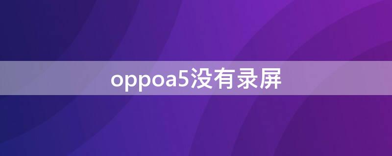 oppoa5没有录屏 oppoa5没有录屏功能怎么办