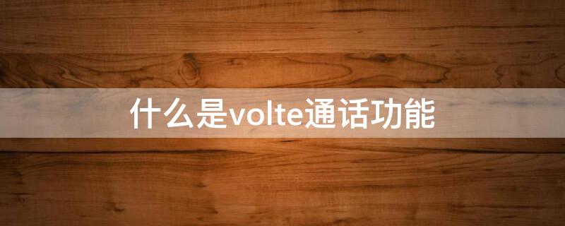 什么是volte通话功能 什么是volte通话功能收费吗