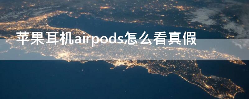 iPhone耳机airpods怎么看真假 怎么辨别苹果耳机真假airpods