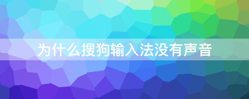 为什么搜狗输入法没有声音 为啥搜狗输入法没有声音