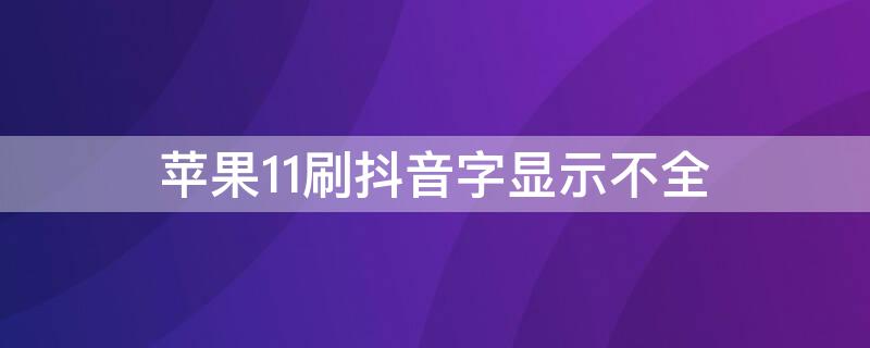 iPhone11刷抖音字显示不全（苹果11刷抖音字显示不全）