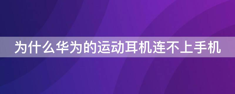 为什么华为的运动耳机连不上手机 华为运动耳机连接不上手机