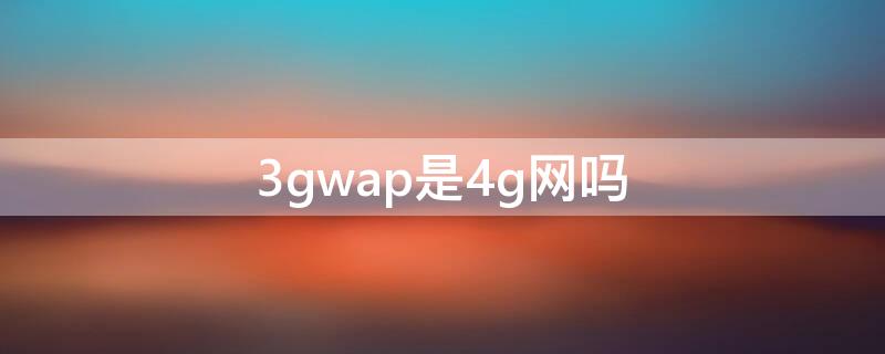 3gwap是4g网吗 3gnet还是3gwap