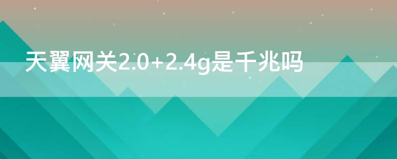 天翼网关2.0 2.4g是千兆吗