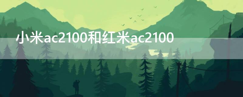 小米ac2100和红米ac2100（小米ac2100和红米ac2100评测）