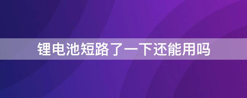 锂电池短路了一下还能用吗