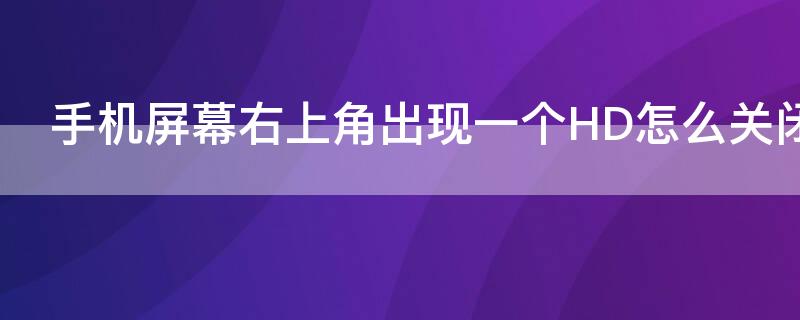 手机屏幕右上角出现一个HD怎么关闭 手机屏幕右角出现HD怎么取消