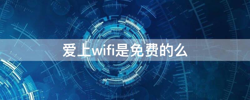 爱上wifi是免费的么 爱上wifi收费吗