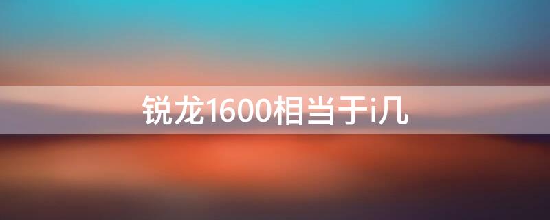 锐龙1600相当于i几 锐龙1400相当于i几