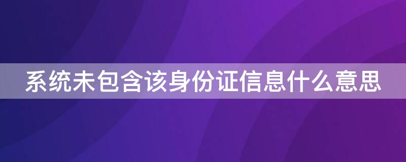 系统未包含该身份证信息什么意思