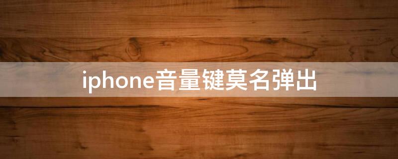 iPhone音量键莫名弹出（iphone音量键莫名弹出怎么解决）