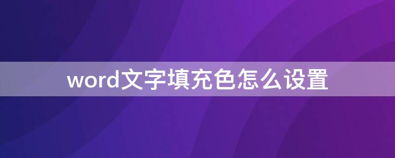 word文字填充色怎么设置（word里面填充色怎么设置）