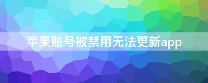 iPhone账号被禁用无法更新app（苹果手机更新时显示帐号被禁用,咋回事）