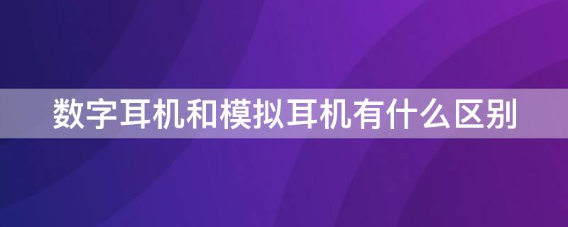 数字耳机和模拟耳机有什么区别 数字耳机和模拟耳机的区别