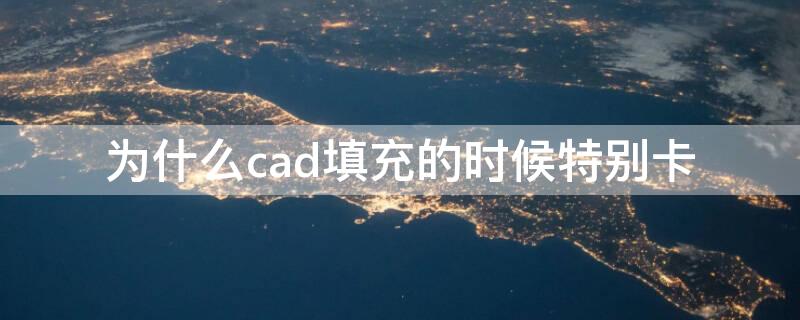 为什么cad填充的时候特别卡 cad在填充的时候为什么特别卡