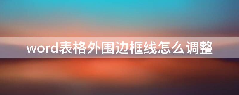 word表格外围边框线怎么调整（word表格外边框线和内边框线怎么设置?）