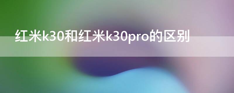 红米k30和红米k30pro的区别（红米k30与红米k30pro哪个好）