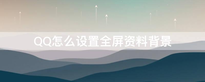 QQ怎么设置全屏资料背景 qq资料卡背景图怎么设置全屏