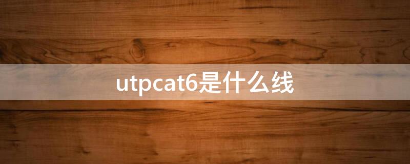 utpcat6是什么线 2*utpcat6是什么线