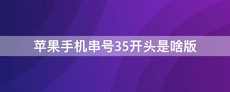 iPhone手机串号35开头是啥版