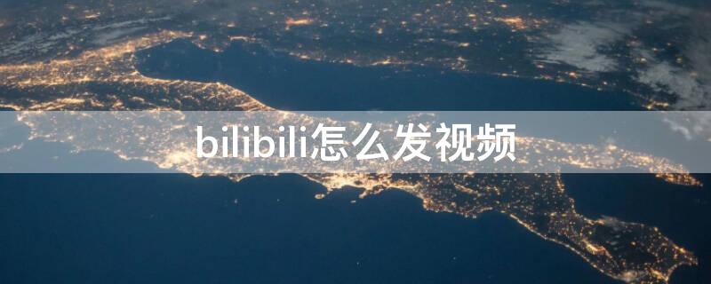 bilibili怎么发视频（bilibili怎么发视频赚钱）