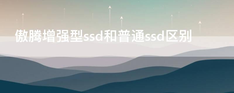 傲腾增强型ssd和普通ssd区别（傲腾增强型ssd和nvme）