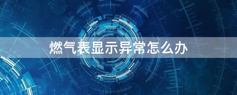 燃气表显示异常怎么办