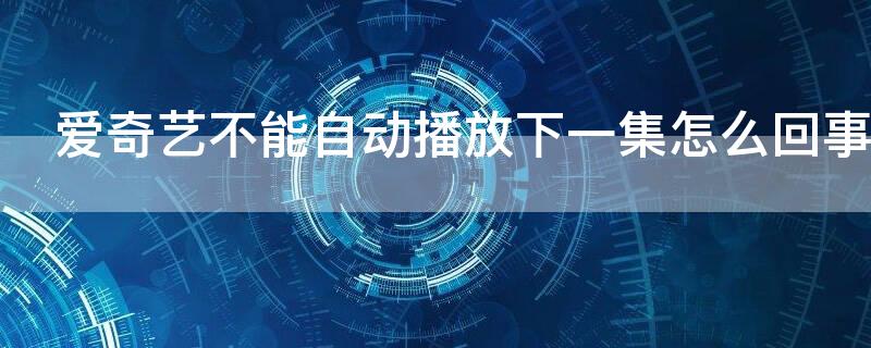 爱奇艺不能自动播放下一集怎么回事