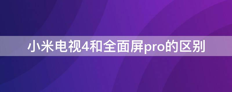 小米电视4和全面屏pro的区别