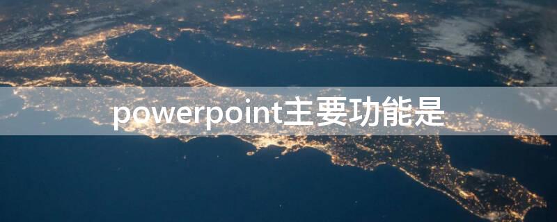 powerpoint主要功能是 powerpoint主要功能是设计幻灯片的