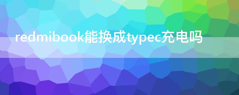 redmibook能换成typec充电吗 redmibook如何用typec充电