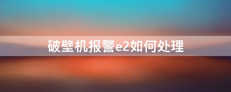 破壁机报警e2如何处理 破壁机显示e2如何处理