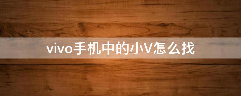 vivo手机中的小V怎么找 vivo手机小v在哪里