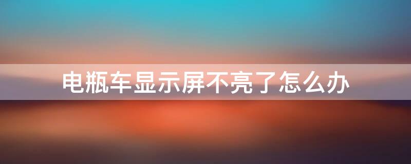 电瓶车显示屏不亮了怎么办 电瓶车显示屏不亮了是怎么回事