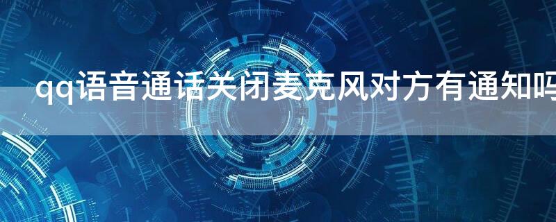 qq语音通话关闭麦克风对方有通知吗