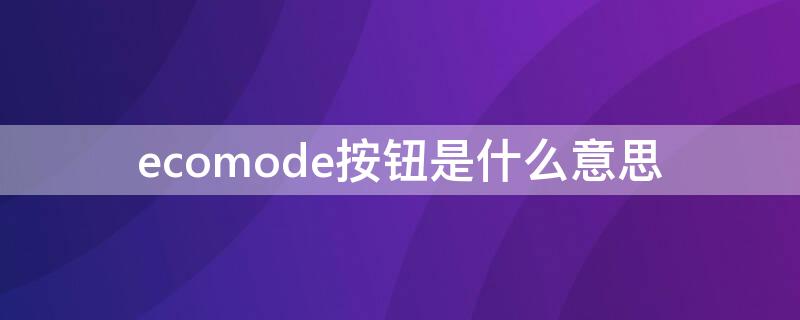 ecomode按钮是什么意思 车上显示ecomode是什么意思