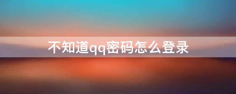不知道qq密码怎么登录（不知道qq密码怎么登录另一个手机）