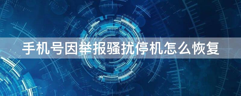 手机号因举报骚扰停机怎么恢复