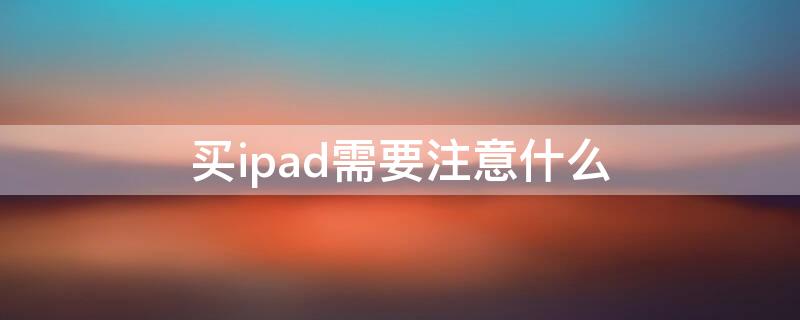 买ipad需要注意什么 实体店买ipad需要注意什么