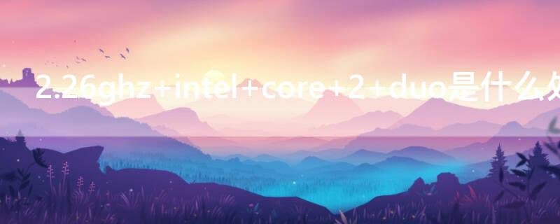 2.26ghz intel core 2 duo是什么处理器
