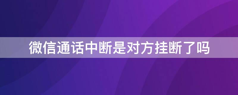 微信通话中断是对方挂断了吗