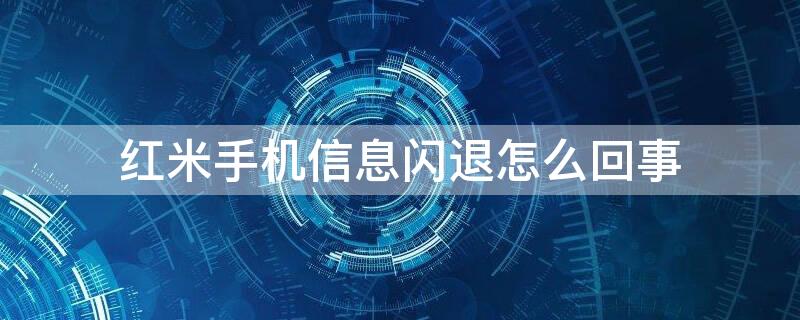 红米手机信息闪退怎么回事 红米手机出现闪退现象怎么办