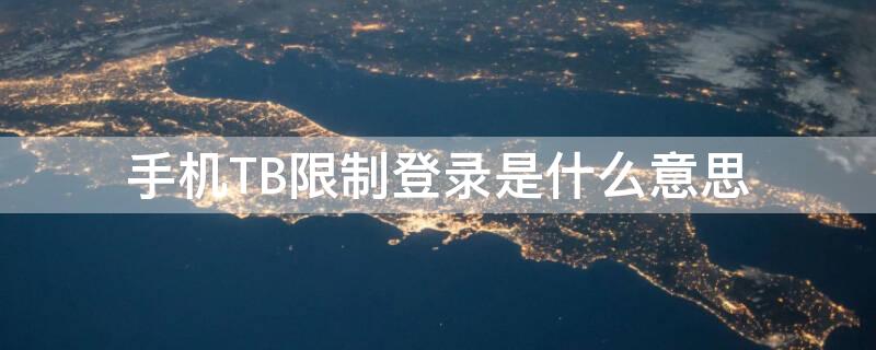 手机TB限制登录是什么意思