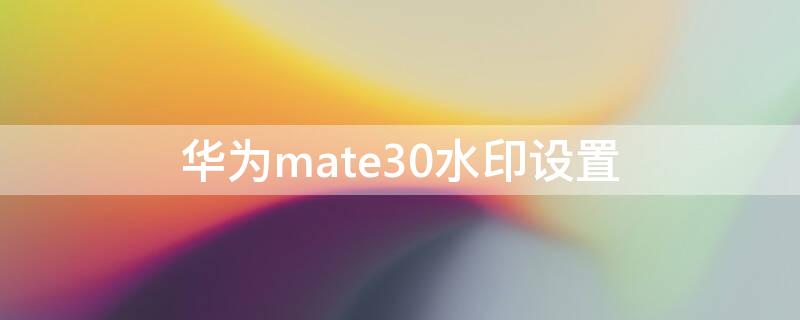 华为mate30水印设置